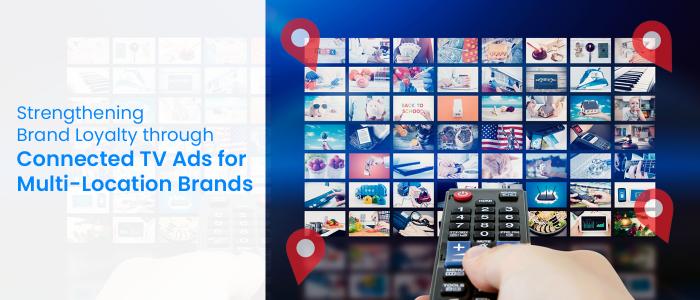 Strengthening Brand Loyalty through Connected TV Ads for Multi-Location Brands
